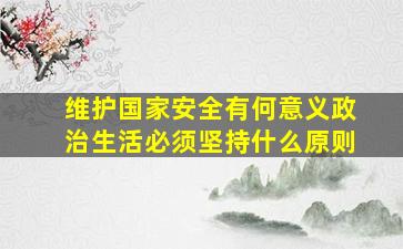 维护国家安全有何意义政治生活必须坚持什么原则