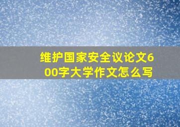 维护国家安全议论文600字大学作文怎么写