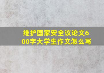 维护国家安全议论文600字大学生作文怎么写