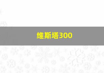 维斯塔300