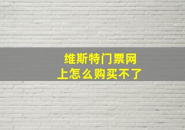 维斯特门票网上怎么购买不了