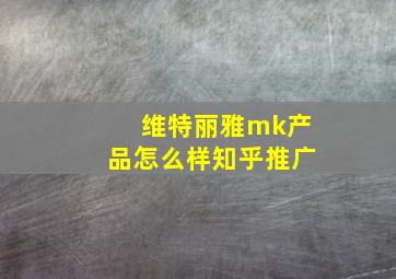 维特丽雅mk产品怎么样知乎推广