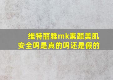 维特丽雅mk素颜美肌安全吗是真的吗还是假的