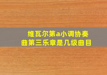 维瓦尔第a小调协奏曲第三乐章是几级曲目