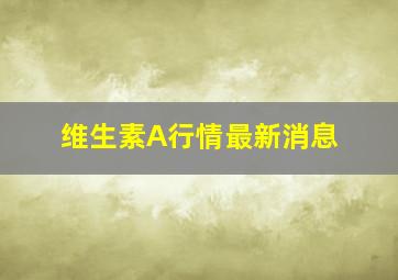 维生素A行情最新消息