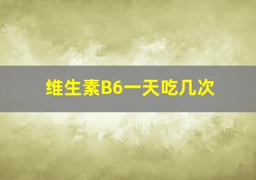 维生素B6一天吃几次