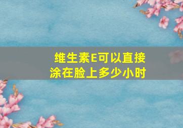 维生素E可以直接涂在脸上多少小时