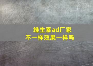 维生素ad厂家不一样效果一样吗