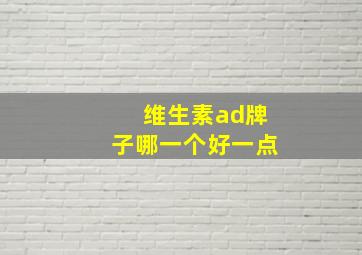 维生素ad牌子哪一个好一点