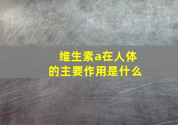 维生素a在人体的主要作用是什么