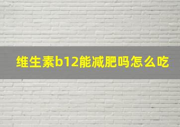 维生素b12能减肥吗怎么吃