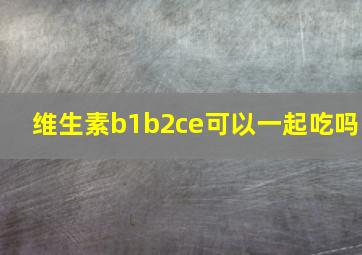 维生素b1b2ce可以一起吃吗