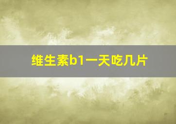 维生素b1一天吃几片