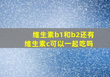 维生素b1和b2还有维生素c可以一起吃吗