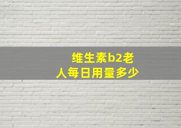 维生素b2老人每日用量多少