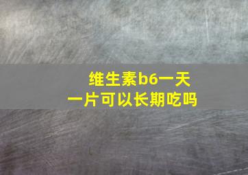 维生素b6一天一片可以长期吃吗