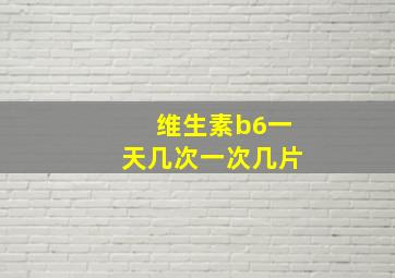 维生素b6一天几次一次几片