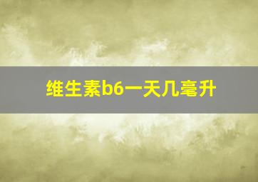 维生素b6一天几毫升