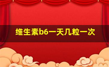 维生素b6一天几粒一次