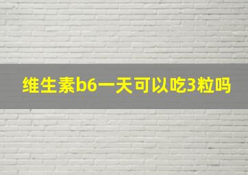 维生素b6一天可以吃3粒吗