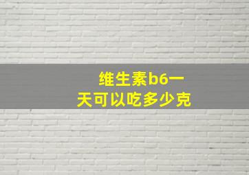 维生素b6一天可以吃多少克