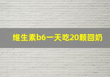 维生素b6一天吃20颗回奶