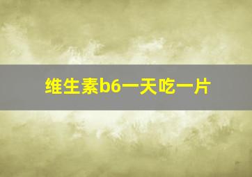 维生素b6一天吃一片