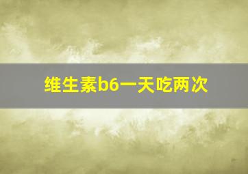 维生素b6一天吃两次