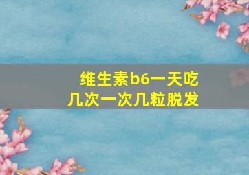 维生素b6一天吃几次一次几粒脱发