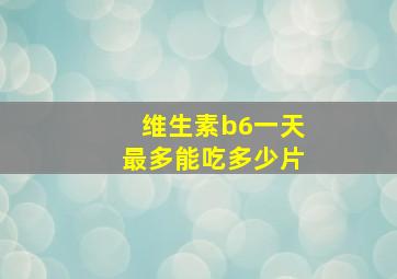 维生素b6一天最多能吃多少片