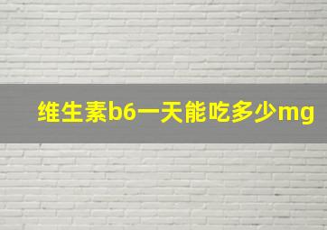 维生素b6一天能吃多少mg