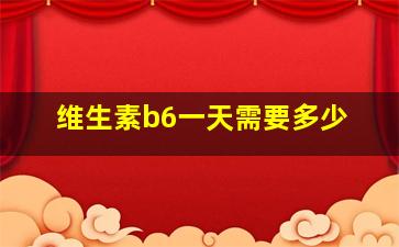 维生素b6一天需要多少