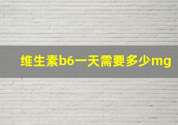 维生素b6一天需要多少mg