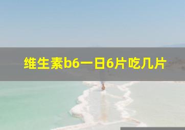 维生素b6一日6片吃几片