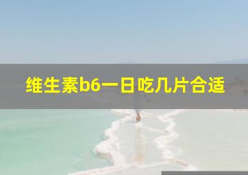 维生素b6一日吃几片合适