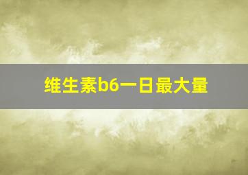 维生素b6一日最大量