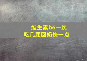 维生素b6一次吃几颗回奶快一点