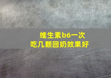 维生素b6一次吃几颗回奶效果好