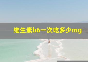 维生素b6一次吃多少mg