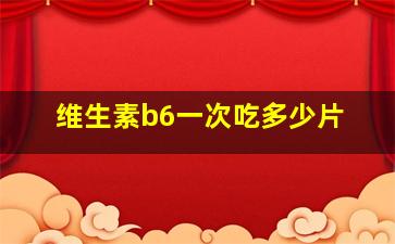 维生素b6一次吃多少片