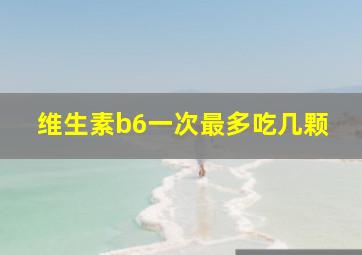 维生素b6一次最多吃几颗