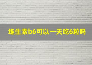 维生素b6可以一天吃6粒吗