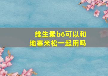 维生素b6可以和地塞米松一起用吗