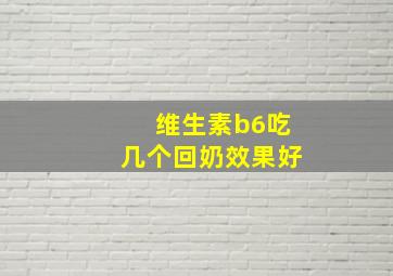 维生素b6吃几个回奶效果好