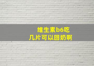 维生素b6吃几片可以回奶啊