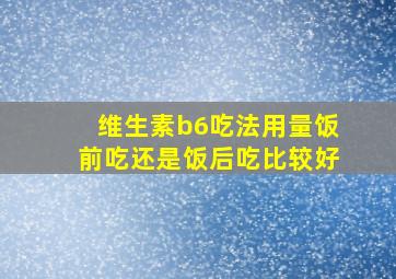 维生素b6吃法用量饭前吃还是饭后吃比较好