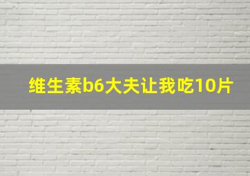 维生素b6大夫让我吃10片