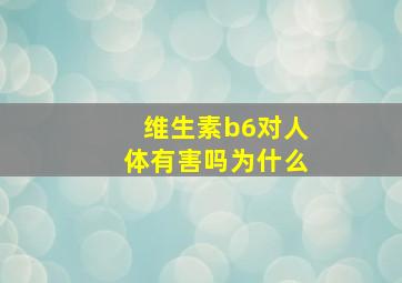 维生素b6对人体有害吗为什么