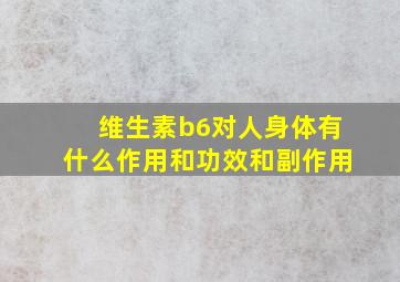 维生素b6对人身体有什么作用和功效和副作用