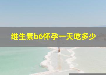 维生素b6怀孕一天吃多少